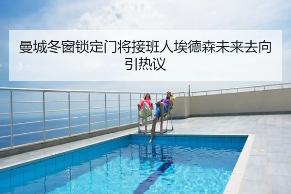 曼城冬窗锁定门将接班人埃德森未来去向引热议
