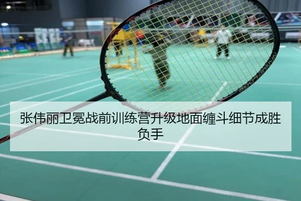 张伟丽卫冕战前训练营升级地面缠斗细节成胜负手